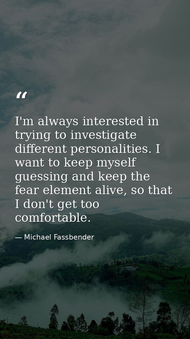 I'm always interested in trying to investigate different personalities. I want to keep myself guessing and keep the fear — Michael Fassbender