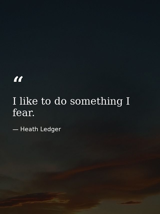 I like to do something I fear. — Heath Ledger