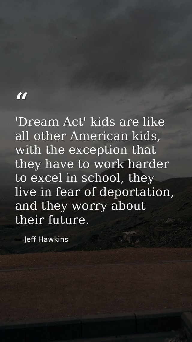'Dream Act' kids are like all other American kids, with the exception that they have to work harder to excel in school,  — Jeff Hawkins