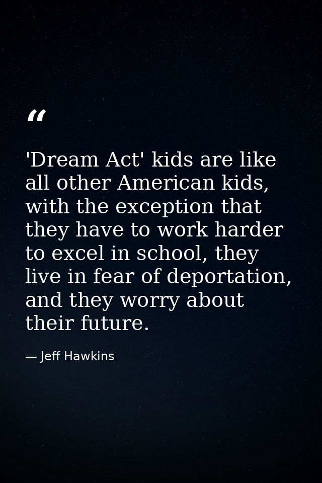 'Dream Act' kids are like all other American kids, with the exception that they have to work harder to excel in school,  — Jeff Hawkins