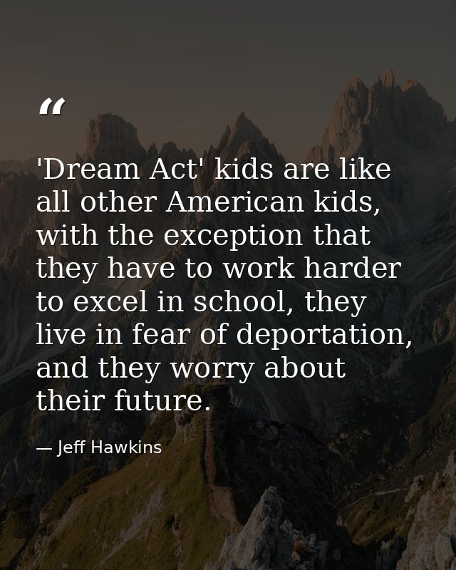 'Dream Act' kids are like all other American kids, with the exception that they have to work harder to excel in school,  — Jeff Hawkins