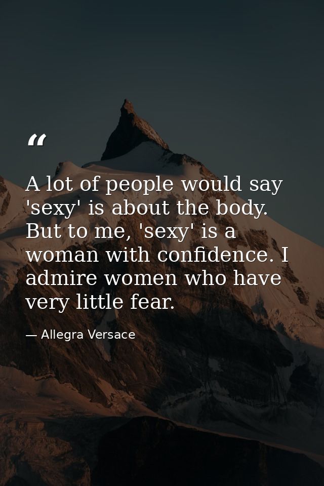 A lot of people would say 'sexy' is about the body. But to me, 'sexy' is a woman with confidence. I admire women who hav — Allegra Versace