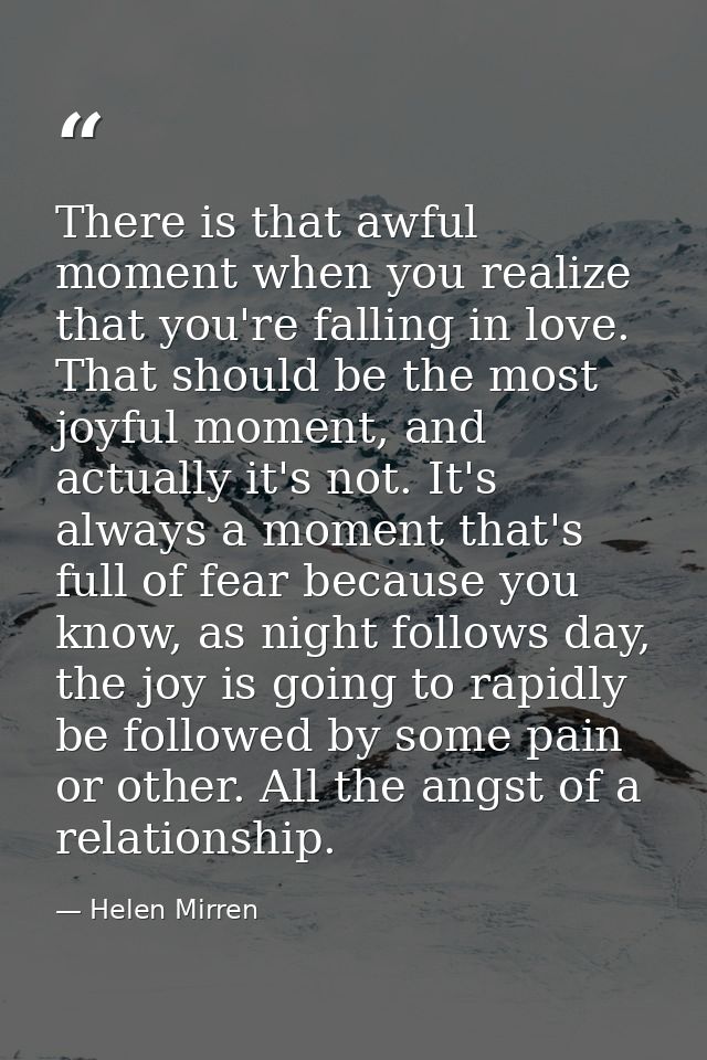 There is that awful moment when you realize that you're falling in love. That should be the most joyful moment, and actu — Helen Mirren