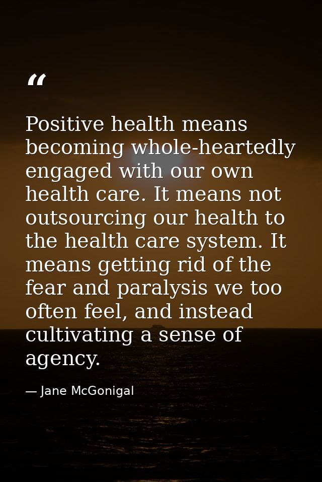 Positive health means becoming whole-heartedly engaged with our own health care. It means not outsourcing our health to  — Jane McGonigal