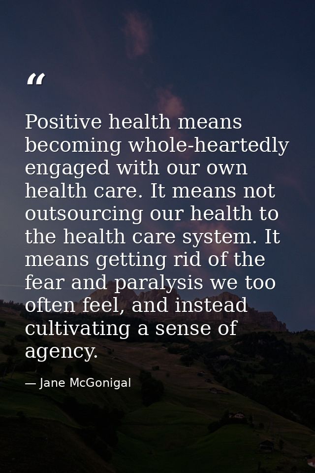 Positive health means becoming whole-heartedly engaged with our own health care. It means not outsourcing our health to  — Jane McGonigal