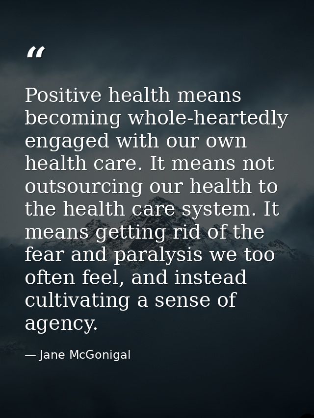Positive health means becoming whole-heartedly engaged with our own health care. It means not outsourcing our health to  — Jane McGonigal