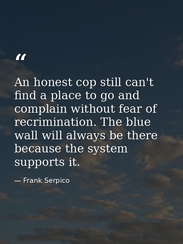 An honest cop still can't find a place to go and complain without fear of recrimination. The blue wall will always be th — Frank Serpico