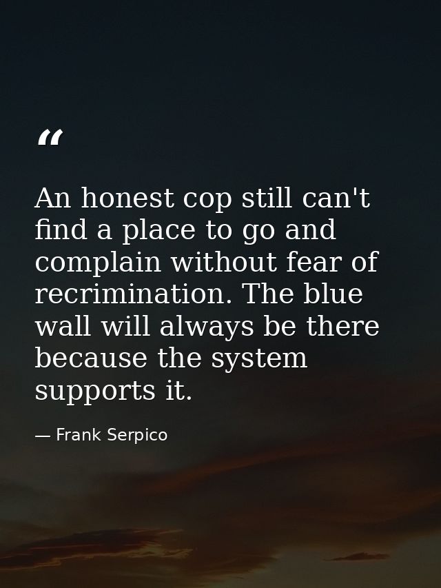 An honest cop still can't find a place to go and complain without fear of recrimination. The blue wall will always be th — Frank Serpico