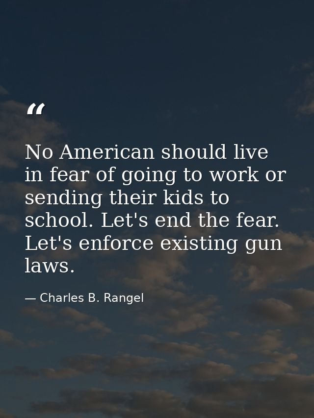 No American should live in fear of going to work or sending their kids to school. Let's end the fear. Let's enforce exis — Charles B. Rangel