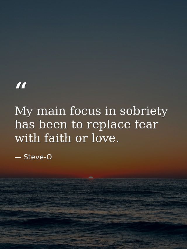 My main focus in sobriety has been to replace fear with faith or love. — Steve-O