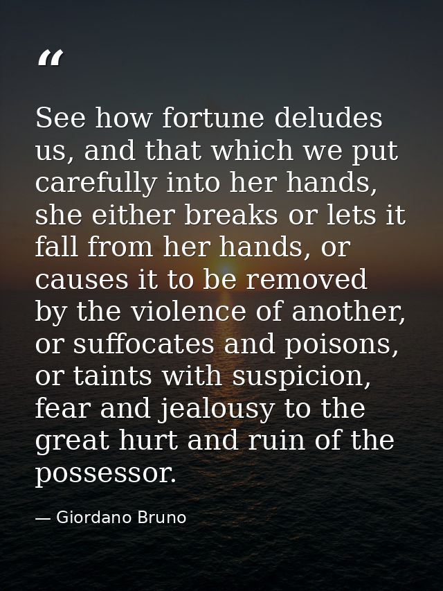 See how fortune deludes us, and that which we put carefully into her hands, she either breaks or lets it fall from her h — Giordano Bruno