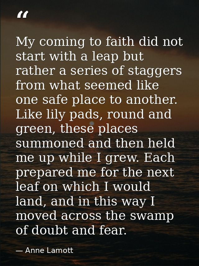 My coming to faith did not start with a leap but rather a series of staggers from what seemed like one safe place to ano — Anne Lamott