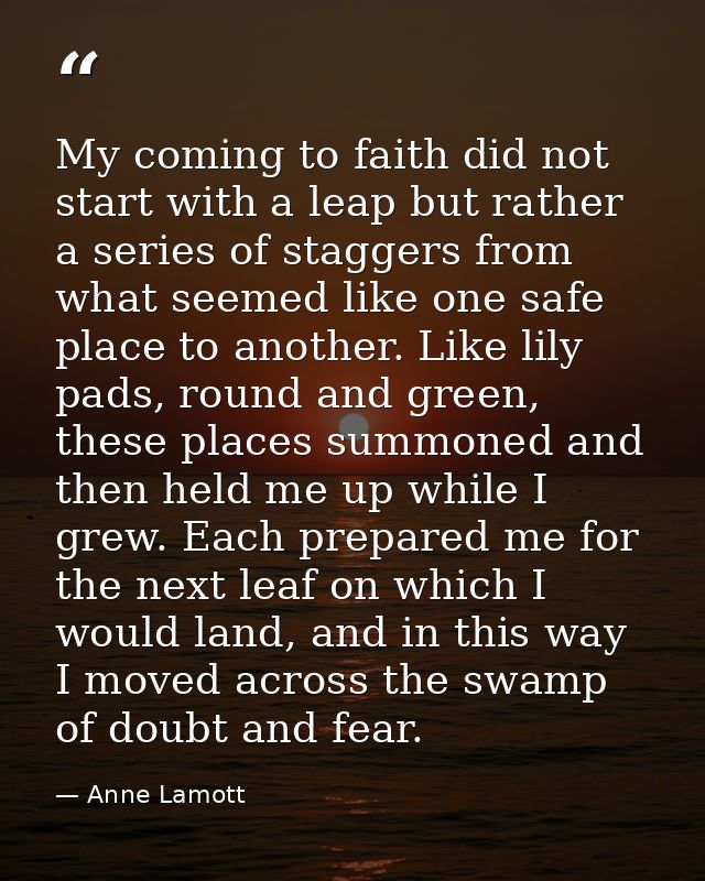 My coming to faith did not start with a leap but rather a series of staggers from what seemed like one safe place to ano — Anne Lamott