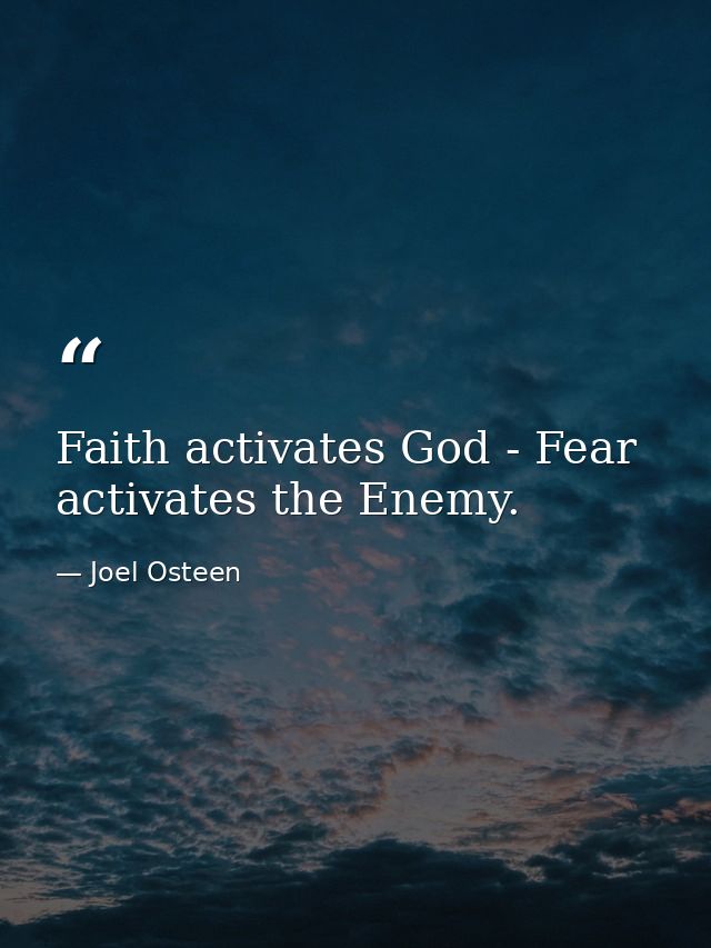 Faith activates God - Fear activates the Enemy. — Joel Osteen