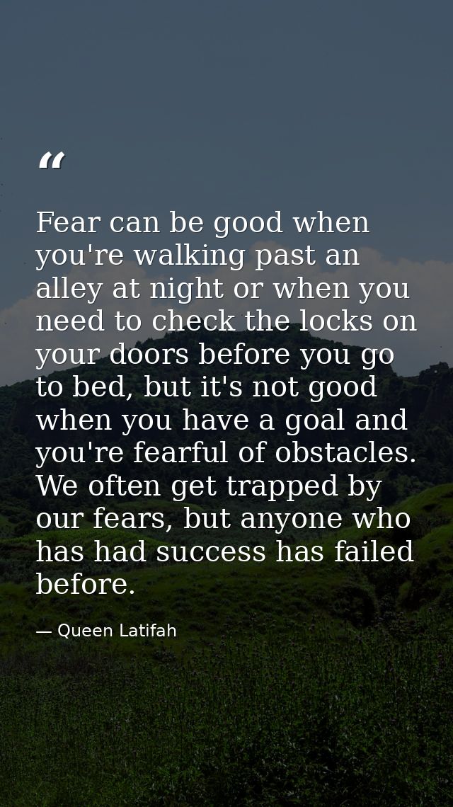 Fear can be good when you're walking past an alley at night or when you need to check the locks on your doors before you — Queen Latifah