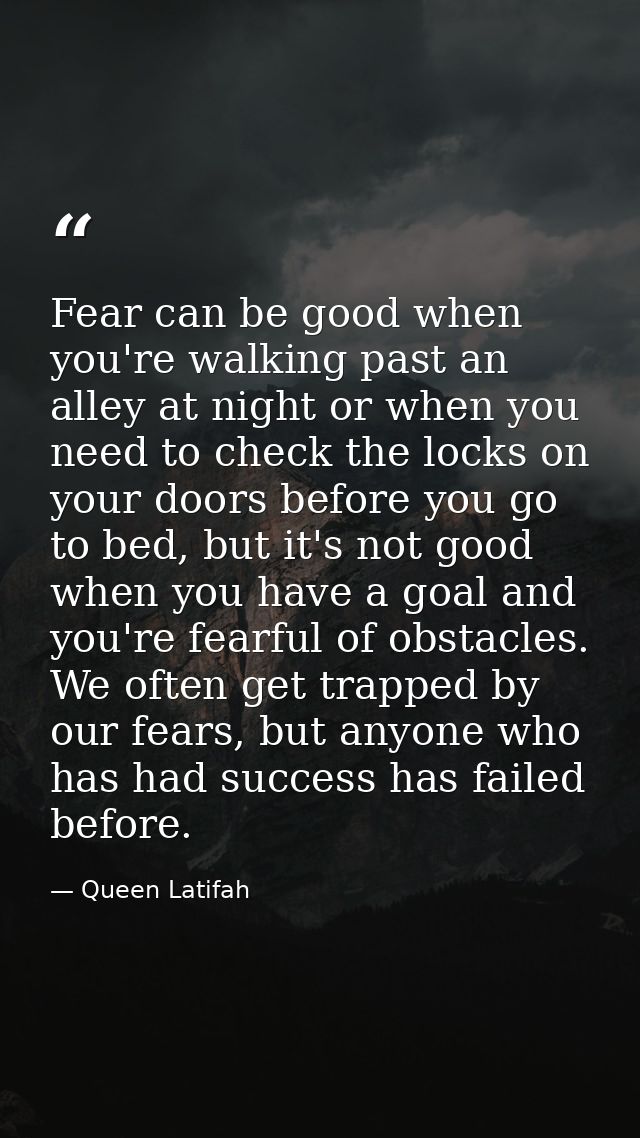 Fear can be good when you're walking past an alley at night or when you need to check the locks on your doors before you — Queen Latifah