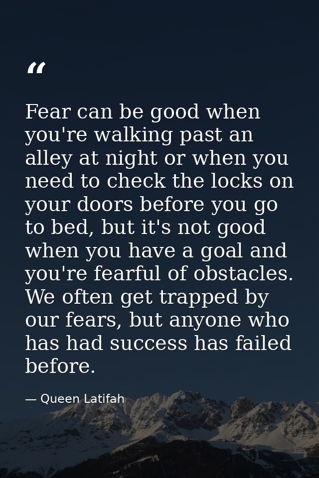 Fear can be good when you're walking past an alley at night or when you need to check the locks on your doors before you — Queen Latifah