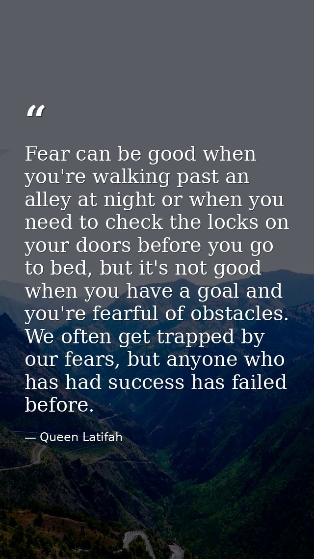 Fear can be good when you're walking past an alley at night or when you need to check the locks on your doors before you — Queen Latifah