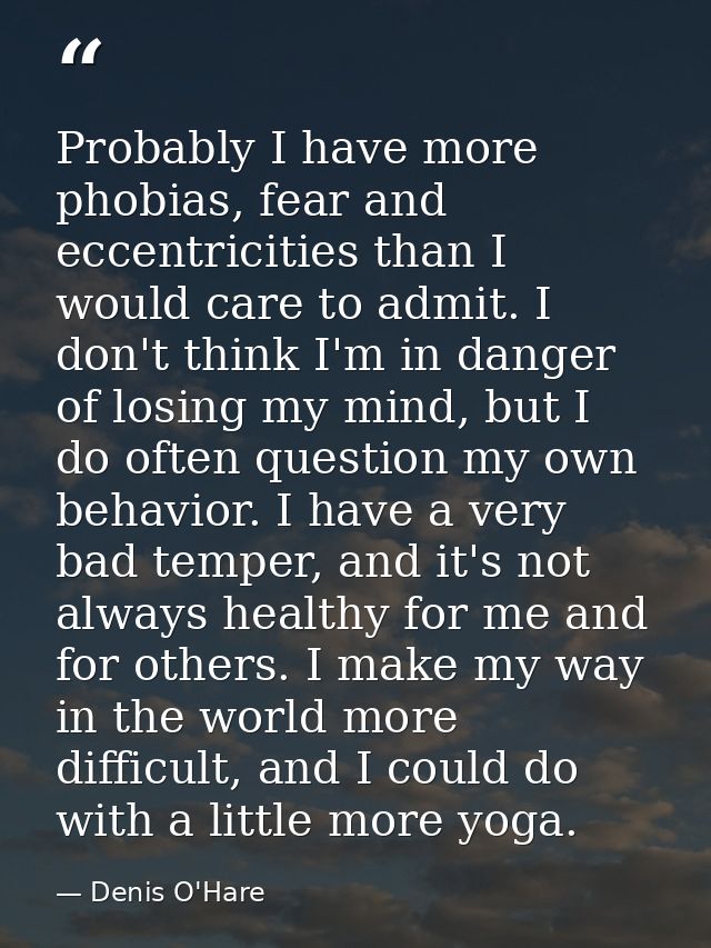 Probably I have more phobias, fear and eccentricities than I would care to admit. I don't think I'm in danger of losing  — Denis O'Hare