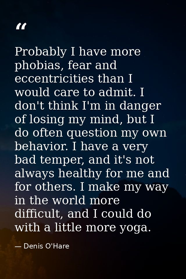Probably I have more phobias, fear and eccentricities than I would care to admit. I don't think I'm in danger of losing  — Denis O'Hare