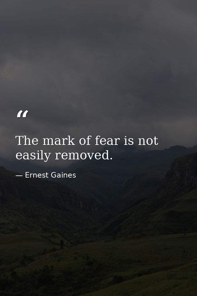 The mark of fear is not easily removed. — Ernest Gaines