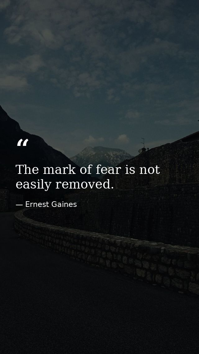 The mark of fear is not easily removed. — Ernest Gaines