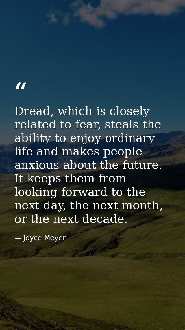 Dread, which is closely related to fear, steals the ability to enjoy ordinary life and makes people anxious about the fu — Joyce Meyer