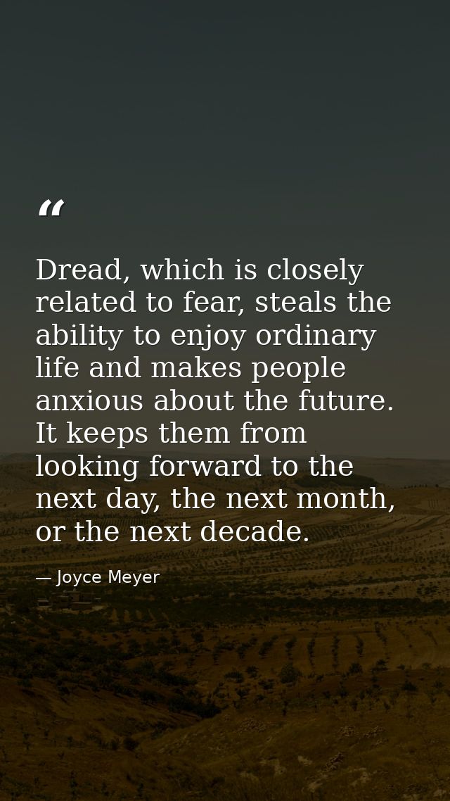 Dread, which is closely related to fear, steals the ability to enjoy ordinary life and makes people anxious about the fu — Joyce Meyer