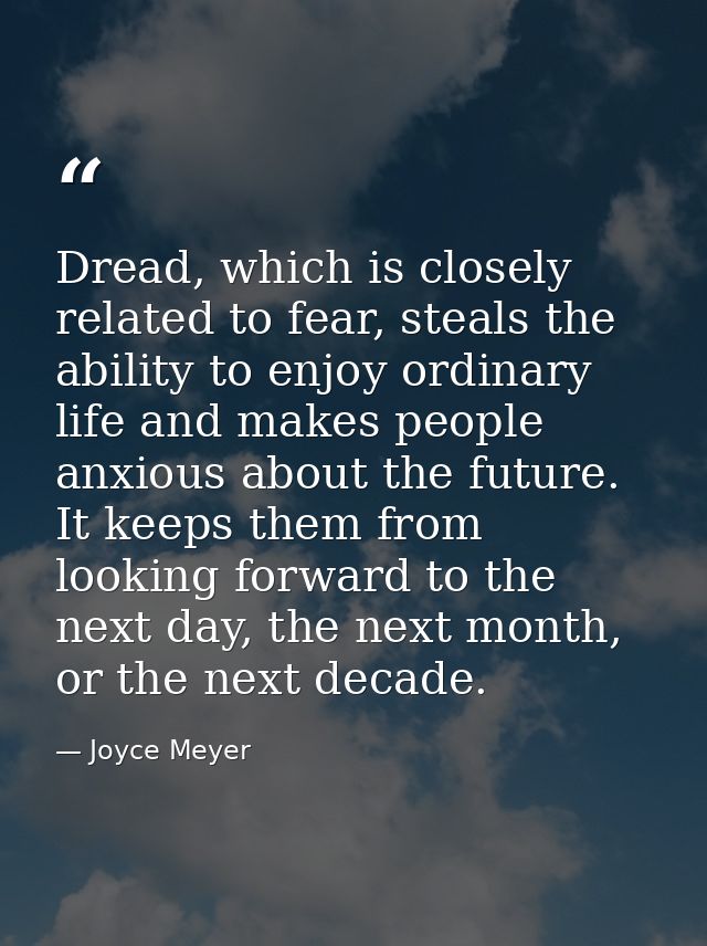 Dread, which is closely related to fear, steals the ability to enjoy ordinary life and makes people anxious about the fu — Joyce Meyer