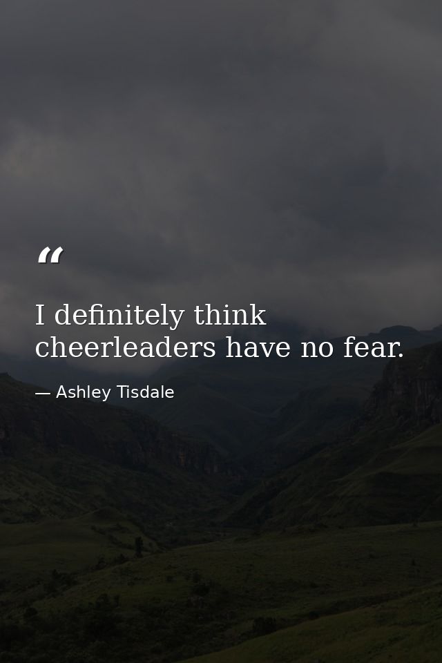 I definitely think cheerleaders have no fear. — Ashley Tisdale
