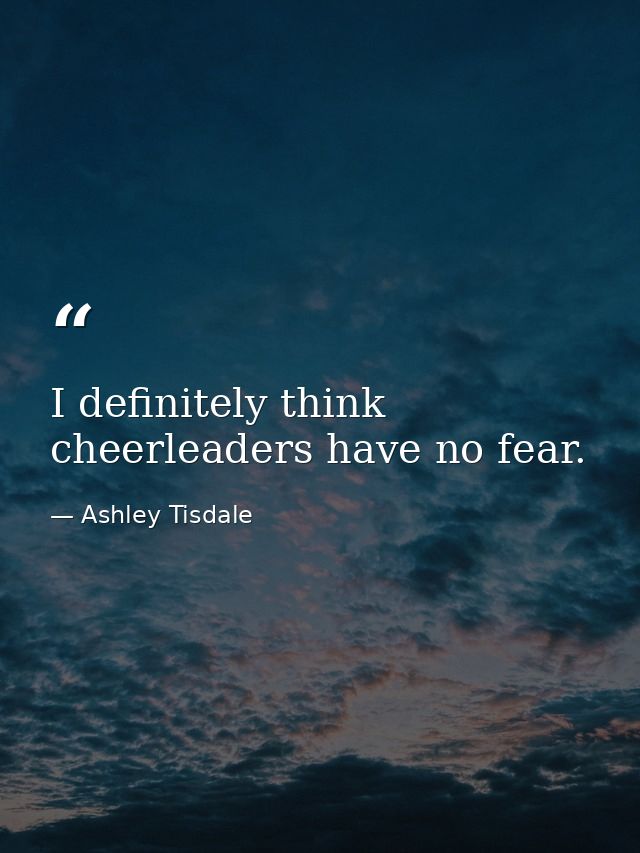I definitely think cheerleaders have no fear. — Ashley Tisdale