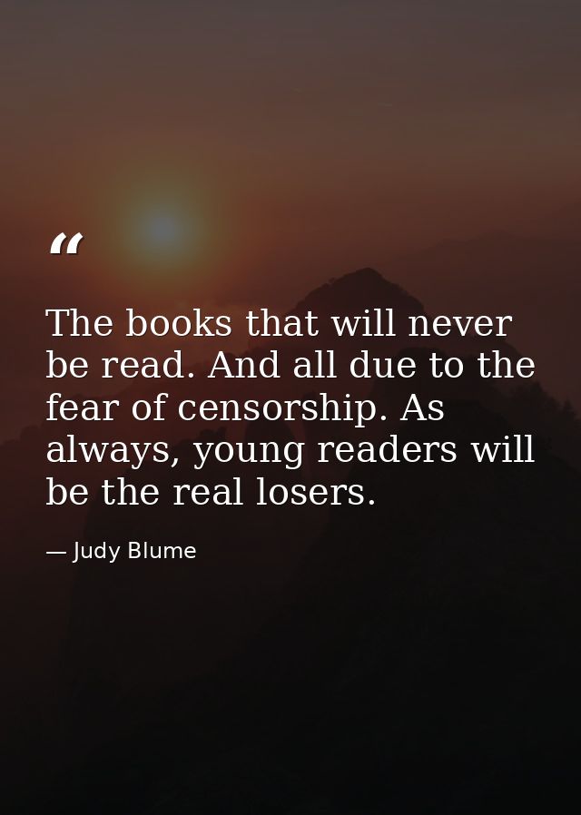 The books that will never be read. And all due to the fear of censorship. As always, young readers will be the real lose — Judy Blume