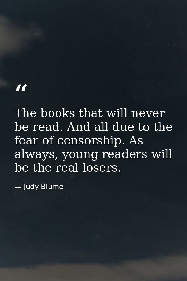 The books that will never be read. And all due to the fear of censorship. As always, young readers will be the real lose — Judy Blume