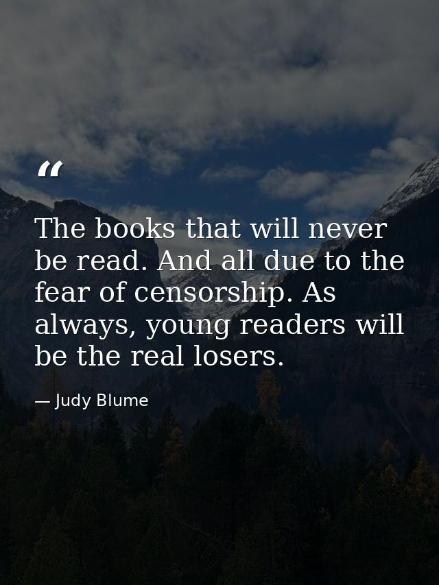 The books that will never be read. And all due to the fear of censorship. As always, young readers will be the real lose — Judy Blume