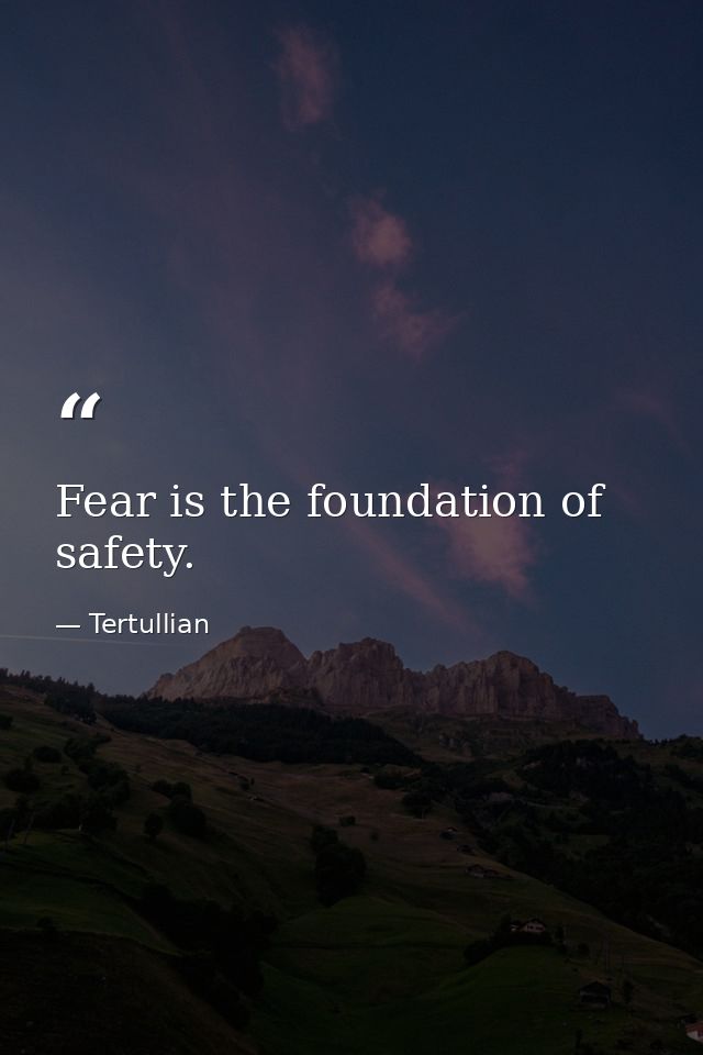 Fear is the foundation of safety. — Tertullian
