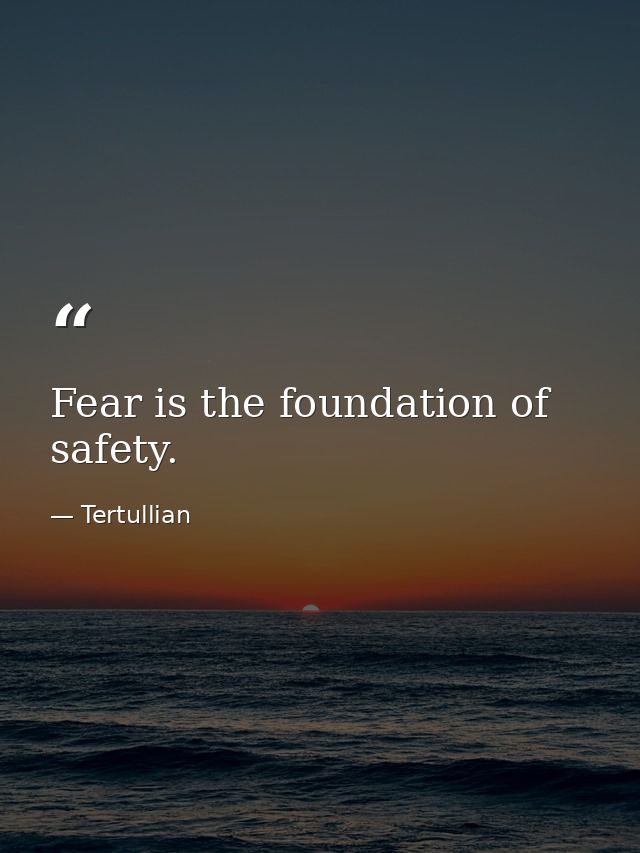 Fear is the foundation of safety. — Tertullian
