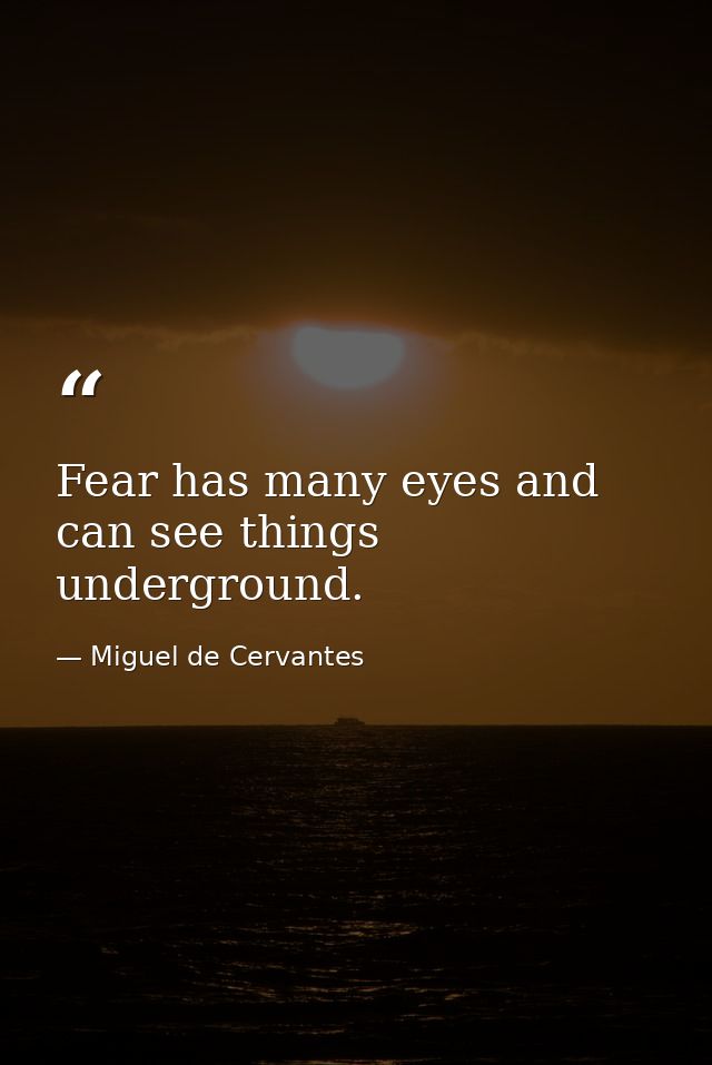 Fear has many eyes and can see things underground. — Miguel de Cervantes