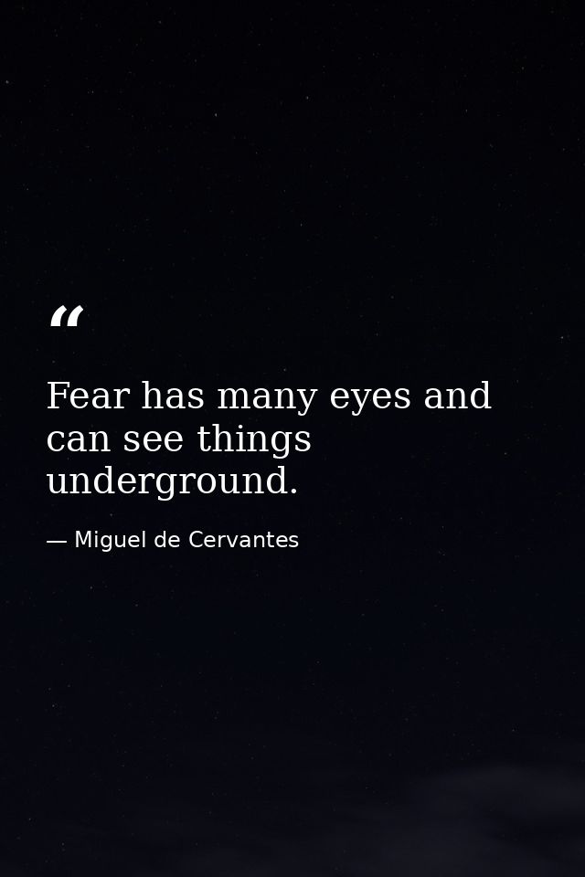 Fear has many eyes and can see things underground. — Miguel de Cervantes