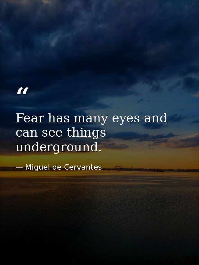 Fear has many eyes and can see things underground. — Miguel de Cervantes