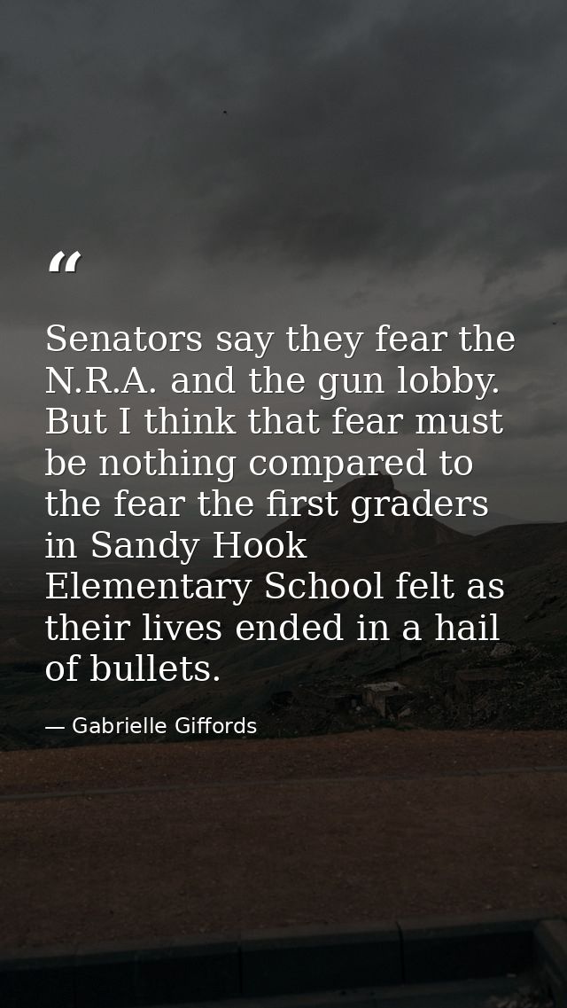Senators say they fear the N.R.A. and the gun lobby. But I think that fear must be nothing compared to the fear the firs — Gabrielle Giffords