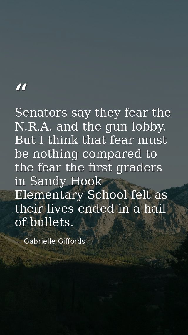 Senators say they fear the N.R.A. and the gun lobby. But I think that fear must be nothing compared to the fear the firs — Gabrielle Giffords