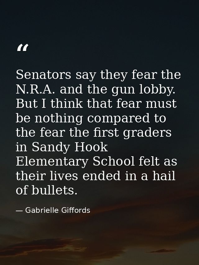 Senators say they fear the N.R.A. and the gun lobby. But I think that fear must be nothing compared to the fear the firs — Gabrielle Giffords