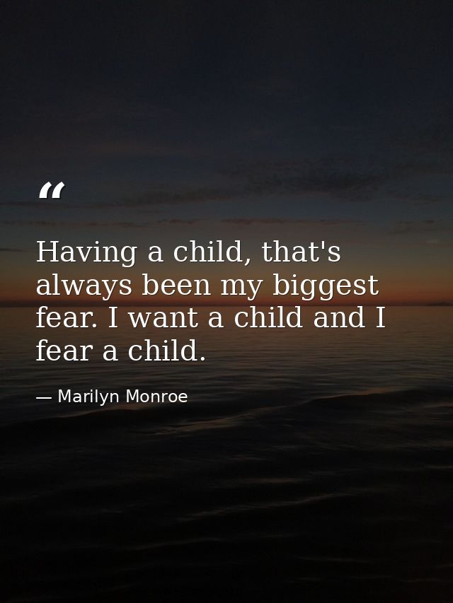 Having a child, that's always been my biggest fear. I want a child and I fear a child. — Marilyn Monroe