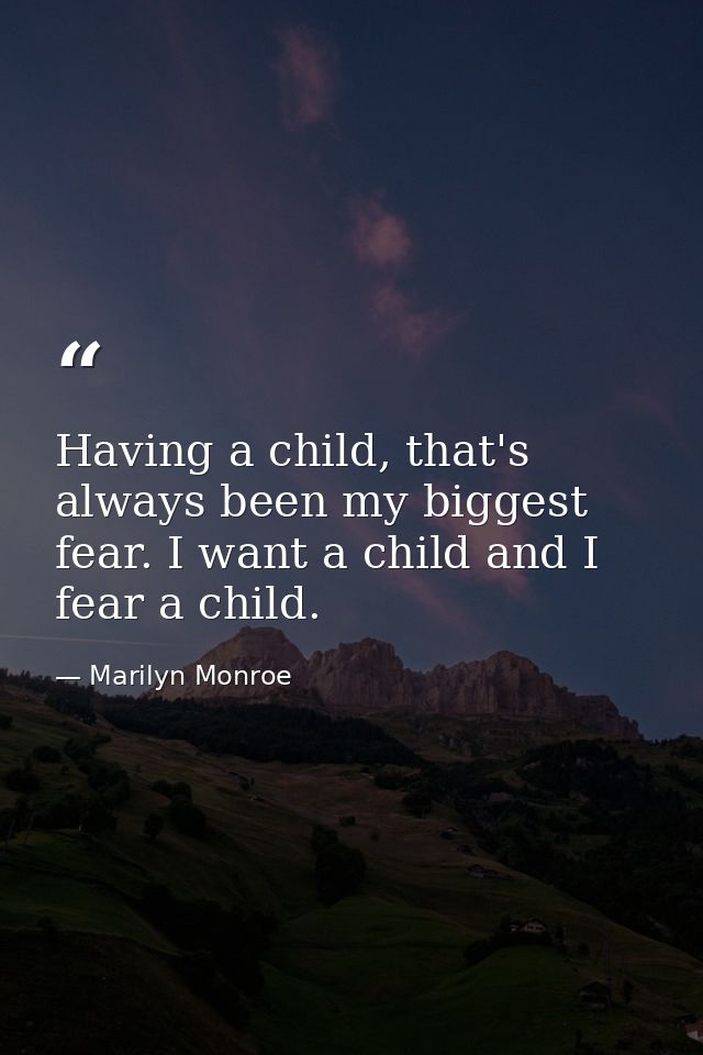 Having a child, that's always been my biggest fear. I want a child and I fear a child. — Marilyn Monroe
