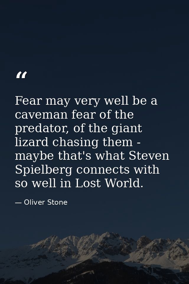 Fear may very well be a caveman fear of the predator, of the giant lizard chasing them - maybe that's what Steven Spielb — Oliver Stone