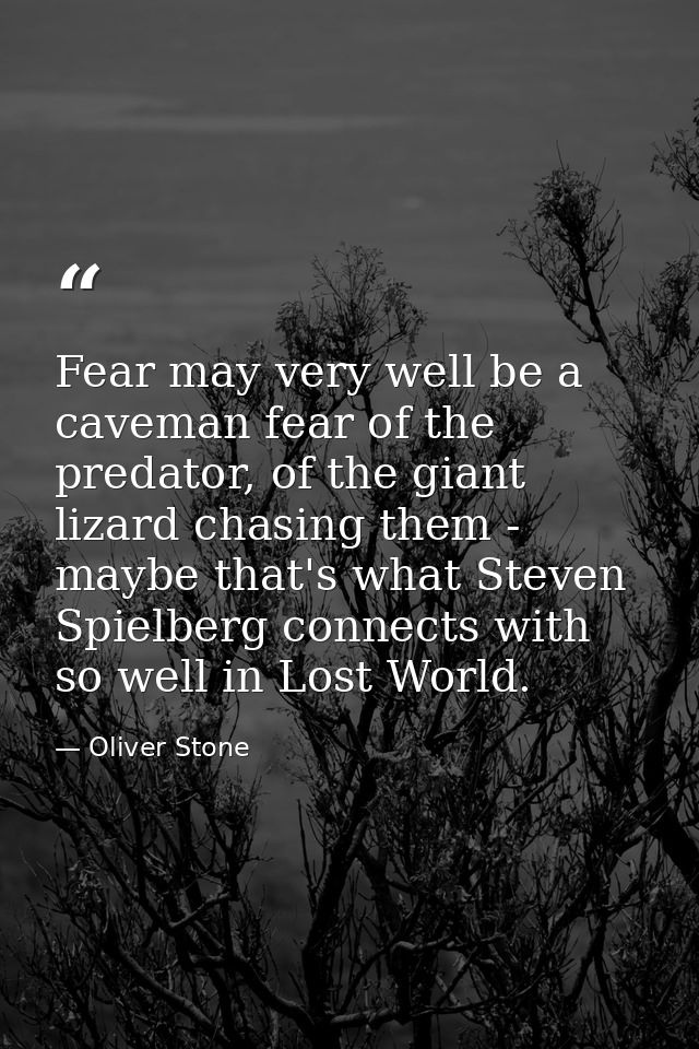 Fear may very well be a caveman fear of the predator, of the giant lizard chasing them - maybe that's what Steven Spielb — Oliver Stone