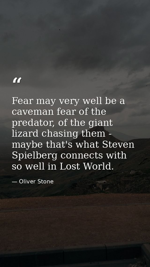 Fear may very well be a caveman fear of the predator, of the giant lizard chasing them - maybe that's what Steven Spielb — Oliver Stone