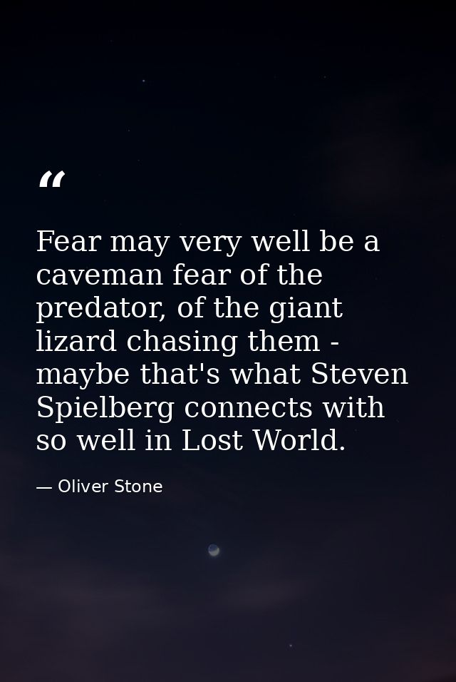 Fear may very well be a caveman fear of the predator, of the giant lizard chasing them - maybe that's what Steven Spielb — Oliver Stone