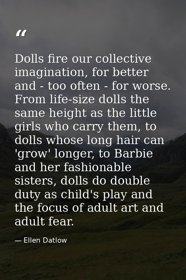 Dolls fire our collective imagination, for better and - too often - for worse. From life-size dolls the same height as t — Ellen Datlow