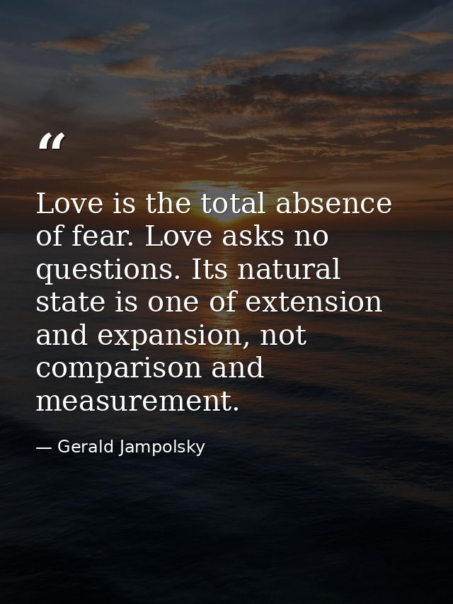 Love is the total absence of fear. Love asks no questions. Its natural state is one of extension and expansion, not comp — Gerald Jampolsky